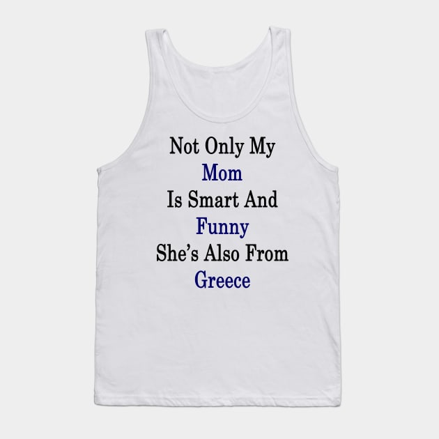 Not Only My Mom Is Smart And Funny She's Also From Greece Tank Top by supernova23